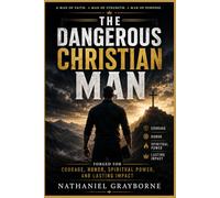 The Dangerous Christian Man: Forged for Courage, Honor, Spiritual Power, and Lasting Impact