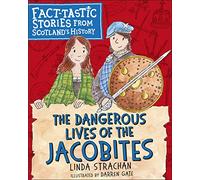 The Dangerous Lives of the Jacobites: Fact-tastic Stories from Scotland's History: 2 (Young Kelpies)