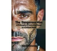 The Dangerous Man A Philosophy of Controlled Power In a Civilized World