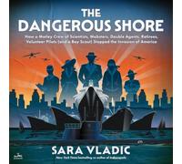 The Dangerous Shore: How a Motley Crew of Scientists, Mobsters, Double Agents, Retirees, Volunteer Pilots (and a Boy Scout) Stopped the Invasion of America