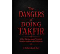 The Dangers of Doing Takfir: A Clear Warning Against Wrongfully Declaring Muslims to Be Disbelievers