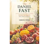 The Daniel Fast: For Better Health: Body, Mind and Spirit