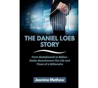 THE DANIEL LOEB STORY: From Skateboards to Billion-Dollar Boardrooms-The Life and Times of a Billionaire: 8 (Masters of the Market: The Incredible Journeys of America’s Top Investors)