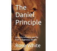 The Daniel Principle: Integrity, Influence, and the Path to Righteous Wealth