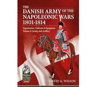 The Danish Army of the Napoleonic Wars 1801-1814, Organisation, Uniforms & Equipment: Volume 2 - Cavalry and Artillery (From Reason to Revolution 1721-1815)