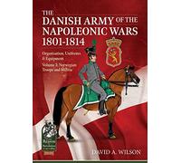 The Danish Army of the Napoleonic Wars 1801-1815. Organisation, Uniforms & Equipment: Volume 3 - Norwegian Troops and Militia (From Reason to Revolution 1721-1815)