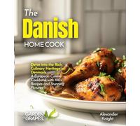 The Danish Home Cook: Delve into the Rich Culinary Heritage of Denmark - A European Cuisine Cookbook with 100+ Recipes and Stunning Pictures