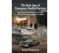The Dark Ages of Emergency Medical Services: How America Created, Then Forgot, Its Early Emergency Medical Legacy