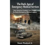 The Dark Ages of Emergency Medical Services: How America Created, then Forgot, Its Early Emergency Medical Legacy