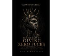 The Dark Art of Giving Zero Fucks: How to Stop Begging for Approval and Spend Your Energy Like It Matters