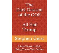 The Dark Descent of the GOP - All Hail Trump (Part of the Series of Brief Books by Stephen Geist)