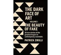 The Dark Face of Art: Volume I - The Beauty of the Fake - 35 true stories of the greatest forgers to contemporary scandals