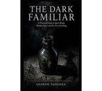 The Dark Familiar: A Practical Guide to Spirit Bonds, Shadow Pacts, and the Art of Calling: Ancient Traditions of the Witch's Companion - From European Cunning Folk to the Hidden Grimoires