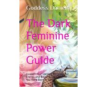 The Dark Feminine Power Guide: Awaken Your Identity, Reclaim Your Energy, and Become The Goddess You Were Born To Be