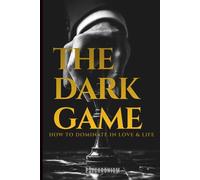 THE DARK GAME: How to Dominate in Life & Love: The Secret Laws of Power, Manipulation, and Dark Psychology: A Stoic Blueprint for Men to Command ... Emotions, and Dominate in Love and Life.
