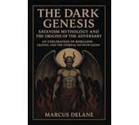 The Dark Genesis: Satanism Mythology and the Origins of the Adversary: An exploration of rebellion, legend, and the eternal myth of Satan