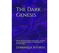 The Dark Genesis: Where did the Universe come from ; How the Universe did start before the Big Bang and the First Light