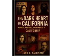 The Dark Heart of California: Murders, Mysteries, and Monsters of California
