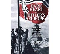 The Dark Heart of Hitler's Europe: Nazi Rule in Poland Under the General Government