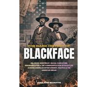 The Dark History of Blackface: Jim Crow, Minstrelsy, Racial Caricature, Dehumanization & the Commodification of Black Life Across American Entertainment, Politics & the American Dream