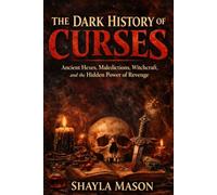 The Dark History of Curses: Ancient Hexes, Maledictions, Witchcraft, and the Hidden Power of Revenge