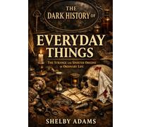 The Dark History of Everyday Things: The Strange and Sinister Origins of Ordinary Life