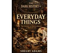 The Dark History of Everyday Things: The Strange and Sinister Origins of Ordinary Life