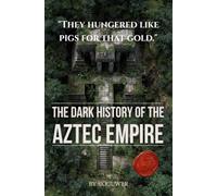 The Dark History of the Aztec Empire: Human Sacrifice at the Templo Mayor, Moctezuma's Court, Cortés's Smallpox, and the Bleeding Cosmology That Built Tenochtitlan (Taschenbuch Edition)
