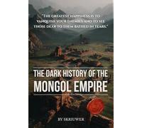The Dark History of the Mongol Empire: Genghis Khan's Genocides, the Sack of Baghdad, the Black Death Connection, and the 40 Million Dead Behind the Pax Mongolica
