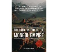 The Dark History of the Mongol Empire: Genghis Khan's Genocides, the Sack of Baghdad, the Black Death Connection, and the 40 Million Dead Behind the Pax Mongolica