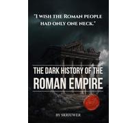 The Dark History of the Roman Empire: Caligula's Madness, Nero's Christians, the Praetorian Coups, and the Forgotten Atrocities Behind the Pax Romana (Skriuwer.com Edition)