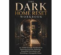 The Dark Home Reset Workbook: An ADHD-Friendly Cleaning and Decluttering Workbook for Restoring Function, Reducing Household Overwhelm, and Rebuilding a Manageable Home