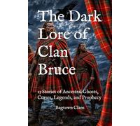 The Dark Lore of Clan Bruce: 15 Stories of Ancestral Ghosts, Curses, Legends, and Prophecy (The Dark Lore of Scottish Clans)