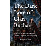 The Dark Lore of Clan Buchan: 15 Stories of Ancestral Ghosts, Curses, Legends, and Prophecy (The Dark Lore of Scottish Clans)