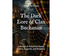 The Dark Lore of Clan Buchanan: 15 Stories of Ancestral Ghosts, Curses, Legends, and Prophecy (The Dark Lore of Scottish Clans)