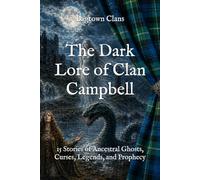 The Dark Lore of Clan Campbell: 15 Stories of Ancestral Ghosts, Curses, Legends, and Prophecy (The Dark Lore of Scottish Clans)