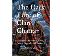 The Dark Lore of Clan Chattan: 15 Stories of Ancestral Ghosts, Curses, Legends, and Prophecy (The Dark Lore of Scottish Clans)