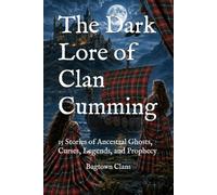 The Dark Lore of Clan Cumming: 15 Stories of Ancestral Ghosts, Curses, Legends, and Prophecy (The Dark Lore of Scottish Clans)