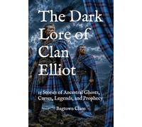 The Dark Lore of Clan Elliot: 15 Stories of Ancestral Ghosts, Curses, Legends, and Prophecy (The Dark Lore of Scottish Clans)