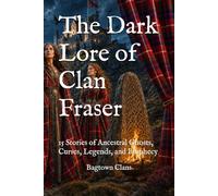 The Dark Lore of Clan Fraser: 15 Stories of Ancestral Ghosts, Curses, Legends, and Prophecy (The Dark Lore of Scottish Clans)