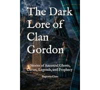 The Dark Lore of Clan Gordon: 15 Stories of Ancestral Ghosts, Curses, Legends, and Prophecy (The Dark Lore of Scottish Clans)
