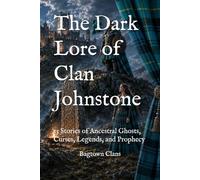 The Dark Lore of Clan Johnstone: 15 Stories of Ancestral Ghosts, Curses, Legends, and Prophecy (The Dark Lore of Scottish Clans)