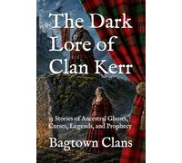 The Dark Lore of Clan Kerr: 15 Stories of Ancestral Ghosts, Curses, Legends, and Prophecy