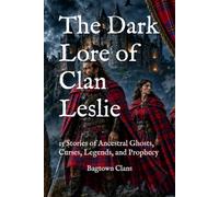 The Dark Lore of Clan Leslie: 15 Stories of Ancestral Ghosts, Curses, Legends, and Prophecy (The Dark Lore of Scottish Clans)
