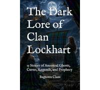 The Dark Lore of Clan Lockhart: 15 Stories of Ancestral Ghosts, Curses, Legends, and Prophecy (The Dark Lore of Scottish Clans)