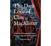 The Dark Lore of Clan MacAlister: 15 Stories of Ancestral Ghosts, Curses, Legends, and Prophecy (The Dark Lore of Scottish Clans)