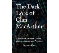 The Dark Lore of Clan MacArthur: 15 Stories of Ancestral Ghosts, Curses, Legends, and Prophecy (The Dark Lore of Scottish Clans)