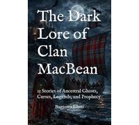 The Dark Lore of Clan MacBean: 15 Stories of Ancestral Ghosts, Curses, Legends, and Prophecy (The Dark Lore of Scottish Clans)