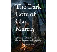 The Dark Lore of Clan Murray: 15 Stories of Ancestral Ghosts, Curses, Legends, and Prophecy (The Dark Lore of Scottish Clans)