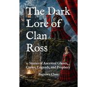 The Dark Lore of Clan Ross: 15 Stories of Ancestral Ghosts, Curses, Legends, and Prophecy (The Dark Lore of Scottish Clans)